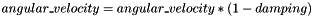 $ angular\_velocity = angular\_velocity * (1-damping)$
